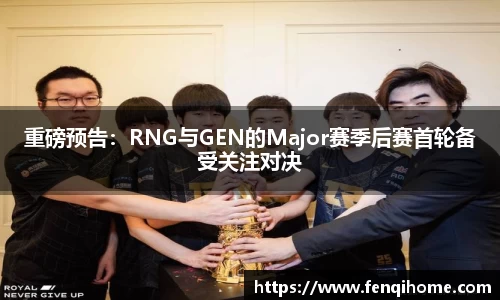 重磅预告：RNG与GEN的Major赛季后赛首轮备受关注对决