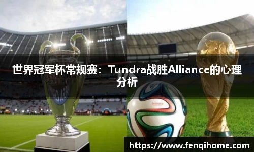 世界冠军杯常规赛：Tundra战胜Alliance的心理分析