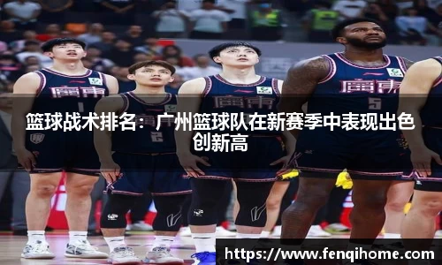 篮球战术排名：广州篮球队在新赛季中表现出色创新高