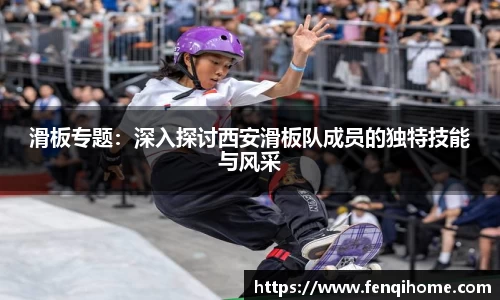 滑板专题：深入探讨西安滑板队成员的独特技能与风采