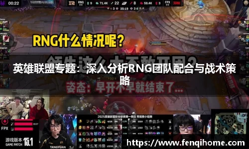 英雄联盟专题：深入分析RNG团队配合与战术策略