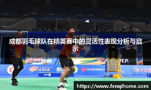 成都羽毛球队在精英赛中的灵活性表现分析与启示