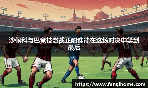 沙佩科与巴竞技激战正酣谁能在这场对决中笑到最后