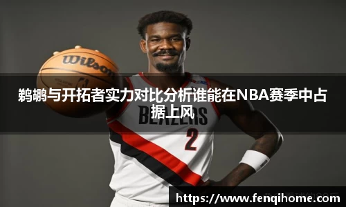 鹈鹕与开拓者实力对比分析谁能在NBA赛季中占据上风